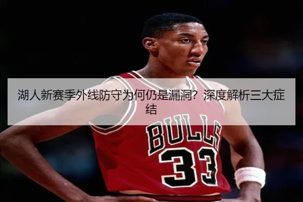 湖人新赛季外线防守为何仍是漏洞？深度解析三大症结